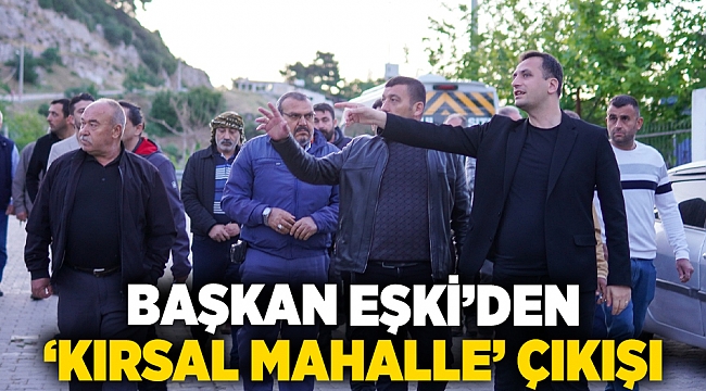 Başkan Eşki’den ‘Kırsal Mahalle’ çıkışı