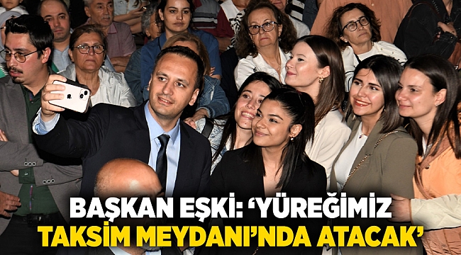 Başkan Eşki: ‘Yüreğimiz Taksim Meydanı’nda atacak’