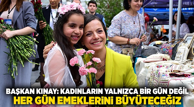 Başkan Kınay: Kadınların yalnızca bir gün değil her gün emeklerini büyüteceğiz