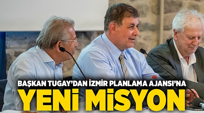 Başkan Tugay’dan İzmir Planlama Ajansı’na yeni misyon: “İzmir’in bugününü ve geleceğini planlayacağız”