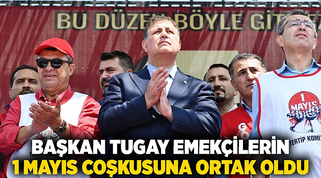 Başkan Tugay emekçilerin 1 Mayıs coşkusuna ortak oldu