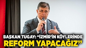 Başkan Tugay: “İzmir’in köylerinde reform yapacağız”