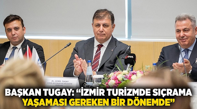 Başkan Tugay: "İzmir turizmde sıçrama  yaşaması gereken bir dönemde"