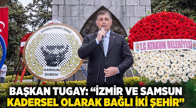 Başkan Tugay: “İzmir ve Samsun kadersel olarak bağlı iki şehir”
