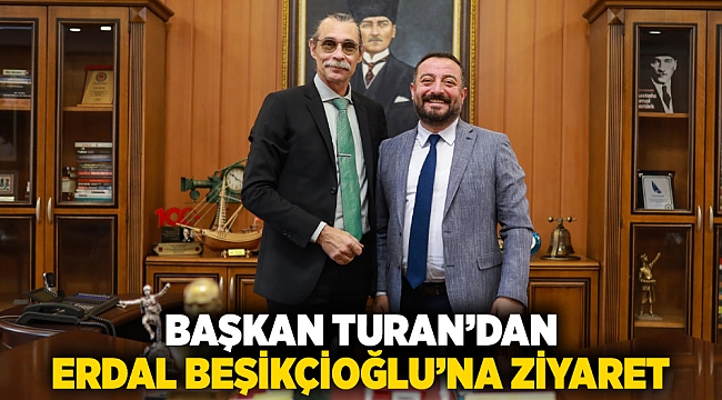 Başkan Turan’dan Erdal Beşikçioğlu’na ziyaret