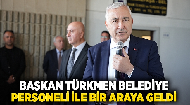 BAŞKAN TÜRKMEN BELEDİYE PERSONELİ İLE BİR ARAYA GELDİ
