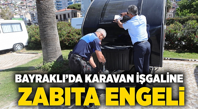 Bayraklı’da karavan işgaline zabıta engeli