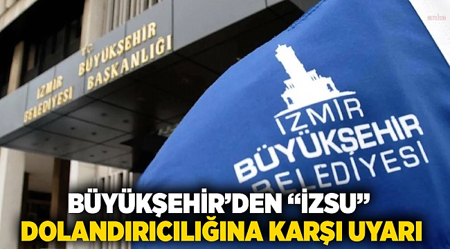 Büyükşehir’den “İZSU” dolandırıcılığına karşı uyarı