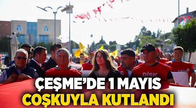 Çeşme’de 1 Mayıs coşkuyla kutlandı