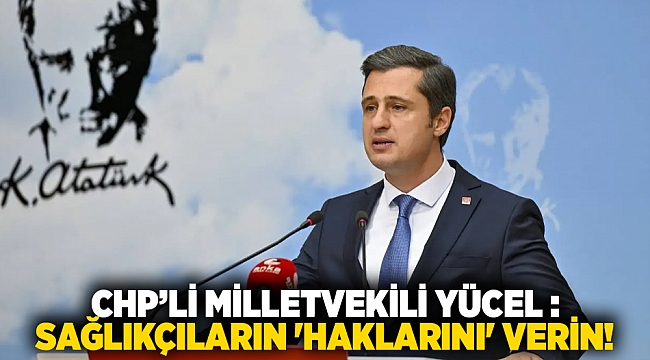 CHP’li Milletvekili Yücel : Sağlıkçıların &#039;haklarını&#039; verin!