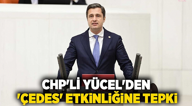 CHP'li Yücel'den 'Çedes' etkinliğine tepki