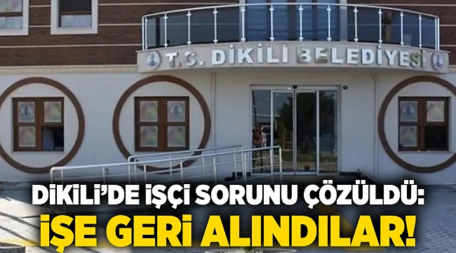Dikili’de işçi sorunu çözüldü: İşe geri alındılar!