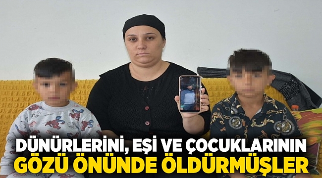 Dünürlerini, eşi ve çocuklarının gözü önünde öldürmüşler