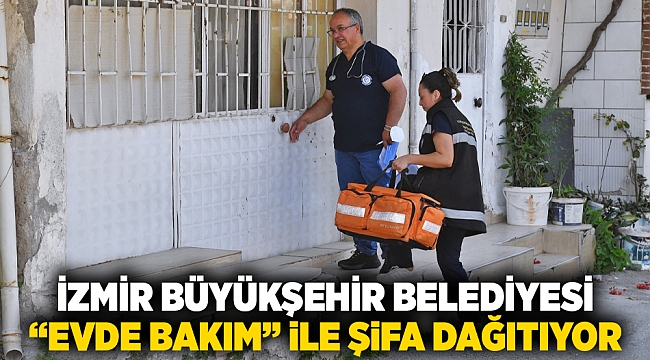 İzmir Büyükşehir Belediyesi "Evde Bakım" ile şifa dağıtıyor