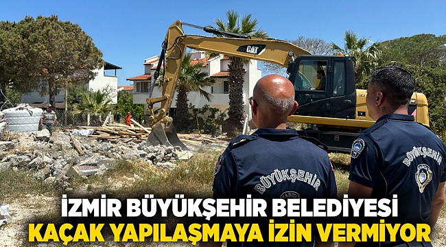İzmir Büyükşehir Belediyesi kaçak yapılaşmaya izin vermiyor