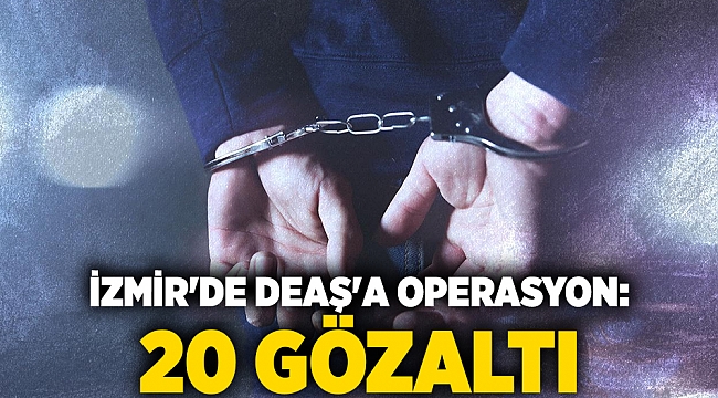 İzmir'de DEAŞ'a operasyon: 20 gözaltı