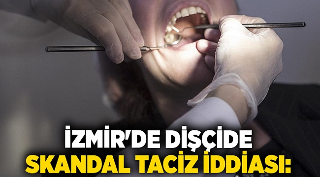 İzmir&#039;de dişçide skandal taciz iddiası:
