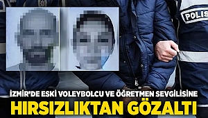 İzmir’de eski voleybolcu ve öğretmen sevgilisine hırsızlıktan gözaltı