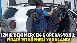 İzmir'deki Mercek-6 operasyonu: firari 191 şüpheli yakalandı