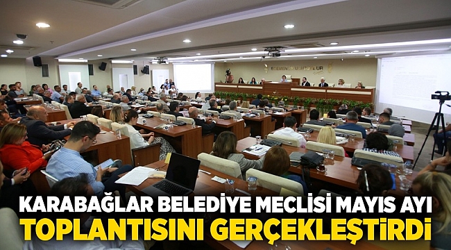Karabağlar Belediye Meclisi Mayıs Ayı toplantısını gerçekleştirdi: Nisan ayı faaliyetleri paylaşıldı