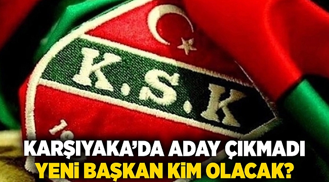 Karşıyaka’da aday çıkmadı..Yeni başkan kim olacak?