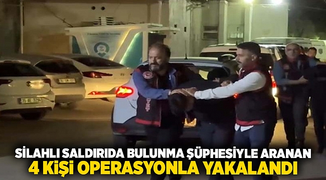 Silahlı saldırıda bulunma şüphesiyle aranan 4 kişi operasyonla yakalandı