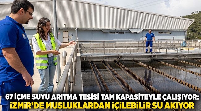 67 içme suyu arıtma tesisi tam kapasiteyle çalışıyor: İzmir’de musluklardan içilebilir su akıyor