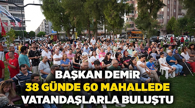 Başkan Demir 38 günde 60 mahallede vatandaşlarla buluştu