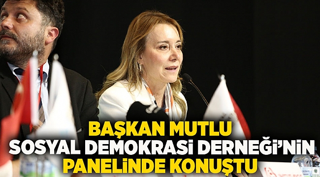 Başkan Mutlu Sosyal Demokrasi Derneği’nin panelinde konuştu  “Kimse kendini öteki hissetmesin istiyoruz”