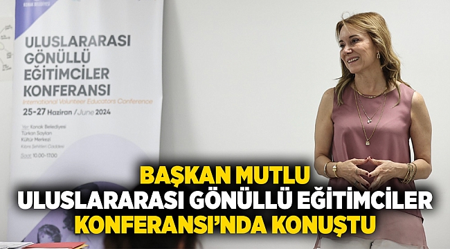 Başkan Mutlu, Uluslararası Gönüllü Eğitimciler Konferansı&#039;nda konuştu