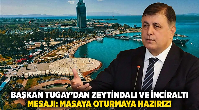 Başkan Tugay'dan zeytindalı ve İnciraltı mesajı: Masaya oturmaya hazırız!