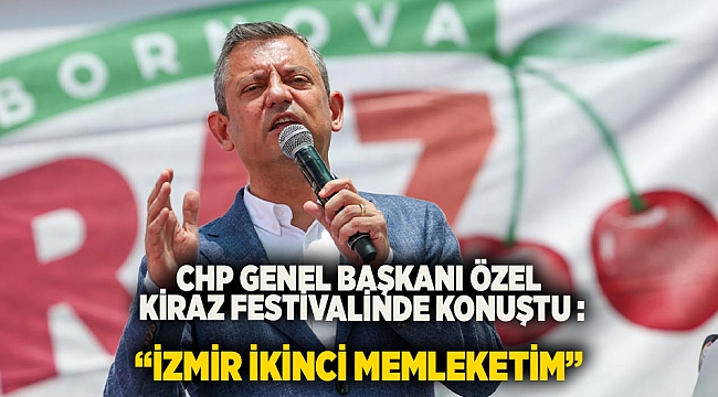 CHP Genel Başkanı Özgür Özel, Bornova Kiraz Festivali'nde konuştu: "İzmir ikinci memleketim"