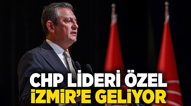 CHP Lideri Özel  İzmir’e geliyor