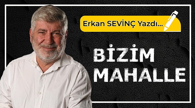 Erkan Sevinç yazdı...