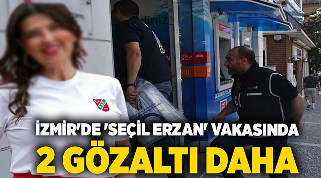 İzmir'de 'Seçil Erzan' vakasında 2 gözaltı daha