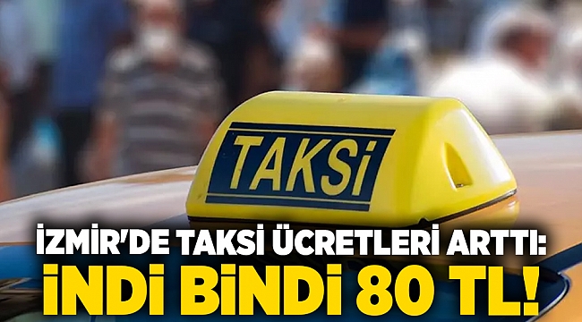 İzmir&#039;de taksi ücretleri arttı: İndi bindi 80 TL!