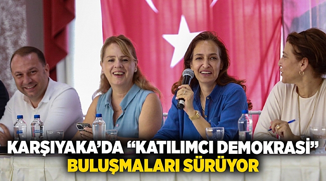 Karşıyaka'da "katılımcı demokrasi" buluşmaları sürüyor