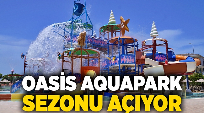 Oasis Aquapark sezonu açıyor