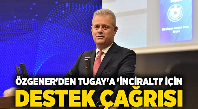 Özgener'den Tugay'a 'İnciraltı' için destek çağrısı
