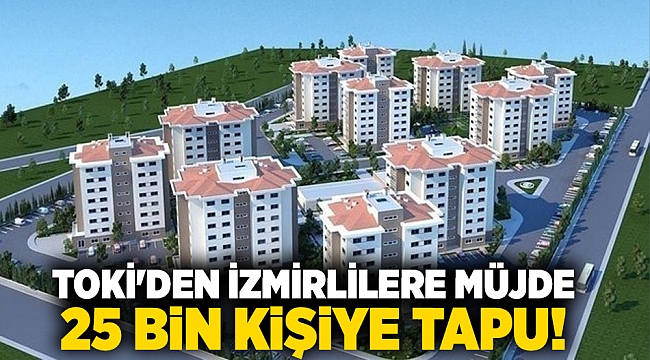 TOKİ&#039;den İzmirlilere müjde 25 bin kişiye tapu!