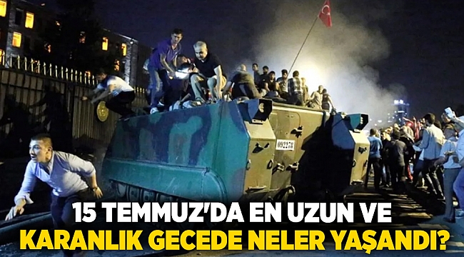 15 Temmuz&#039;da en uzun ve karanlık gecede neler yaşandı?
