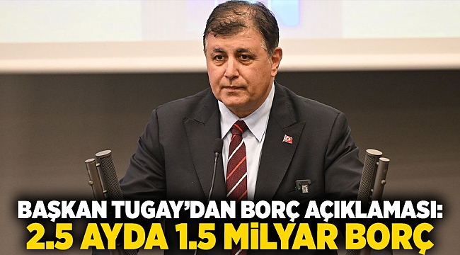 Başkan Tugay’dan borç açıklaması: 2.5 ayda 1.5 milyar borç ödendi