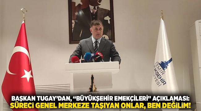Başkan Tugay'dan, "Büyükşehir emekçileri" açıklaması: Süreci genel merkeze taşıyan onlar, ben değilim!