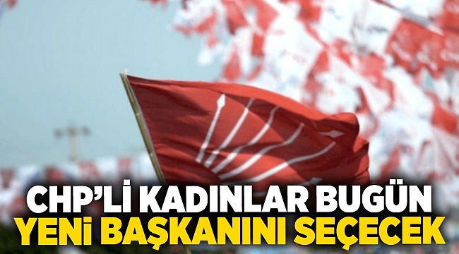 CHP’li kadınlar bugün yeni başkanını seçecek