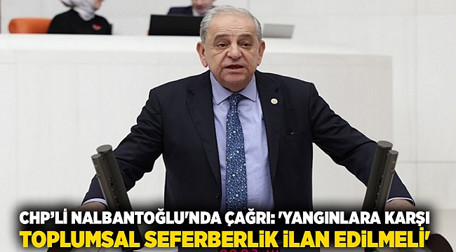 CHP’li Nalbantoğlu&#039;nda çağrı: &#039;Yangınlara karşı toplumsal seferberlik ilan edilmeli&#039;