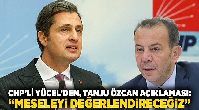 CHP'li Yücel'den, Tanju Özcan açıklaması: "Meseleyi değerlendireceğiz"