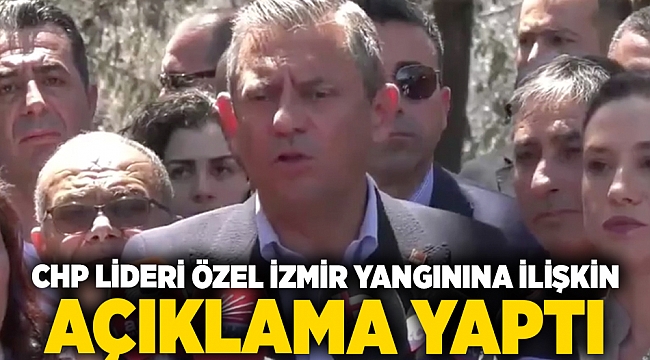 CHP Lideri Özel İzmir yangınına ilişkin açıklama yaptı