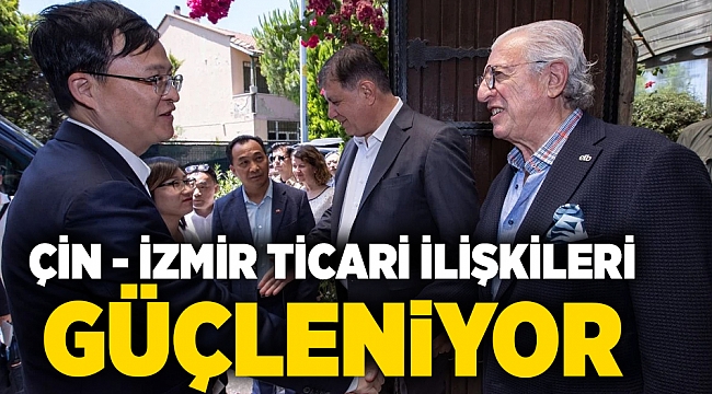Çin-İzmir ticari ilişkileri güçleniyor