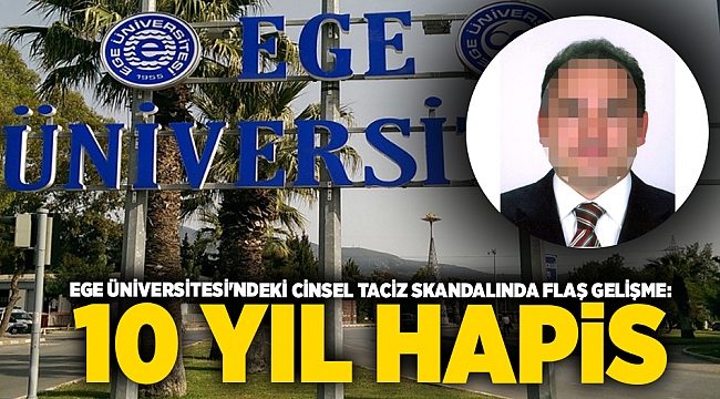 Ege Üniversitesi&#039;ndeki cinsel taciz skandalında flaş gelişme: 10 yıl hapis cezası