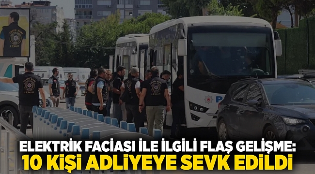 Elektrik faciası ile ilgili flaş gelişme: 10 kişi adliyeye sevk edildi